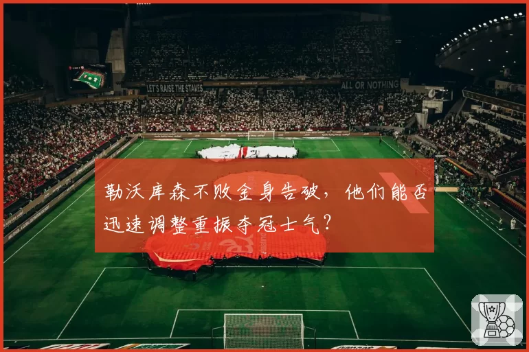 勒沃库森不败金身告破，他们能否迅速调整重振夺冠士气？