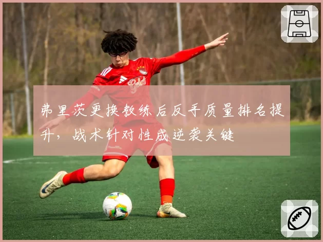 弗里茨更换教练后反手质量排名提升，战术针对性成逆袭关键
