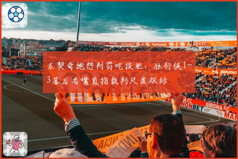 东契奇抱怨判罚吃技犯,独行侠1-3落后名嘴直指裁判尺度双标