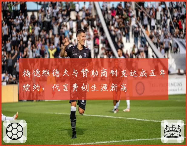梅德维德夫与赞助商耐克达成五年续约，代言费创生涯新高