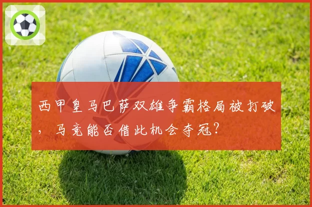 西甲皇马巴萨双雄争霸格局被打破，马竞能否借此机会夺冠？