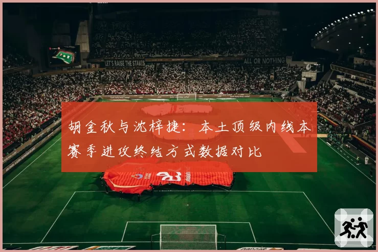 胡金秋与沈梓捷：本土顶级内线本赛季进攻终结方式数据对比