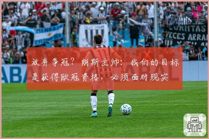 放弃争冠？朗斯主帅：我们的目标是获得欧冠资格，必须面对现实