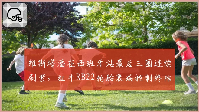 维斯塔潘在西班牙站最后三圈连续刷紫，红牛RB22轮胎衰减控制终结争议