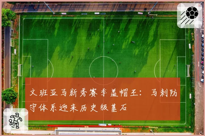 文班亚马新秀赛季盖帽王:马刺防守体系迎来历史级基石