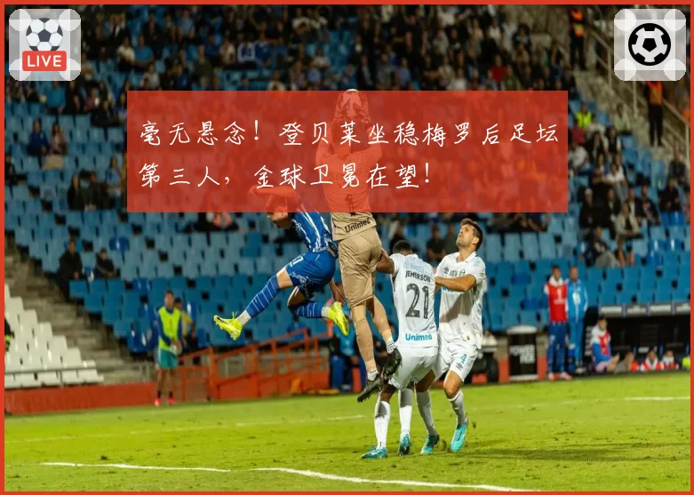 毫无悬念！登贝莱坐稳梅罗后足坛第三人，金球卫冕在望！