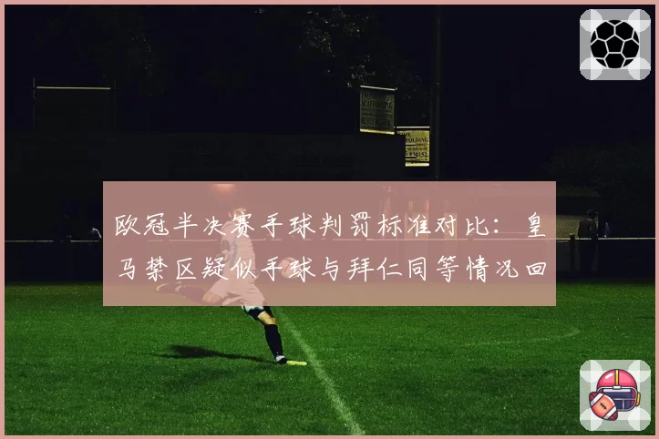 欧冠半决赛手球判罚标准对比：皇马禁区疑似手球与拜仁同等情况回顾