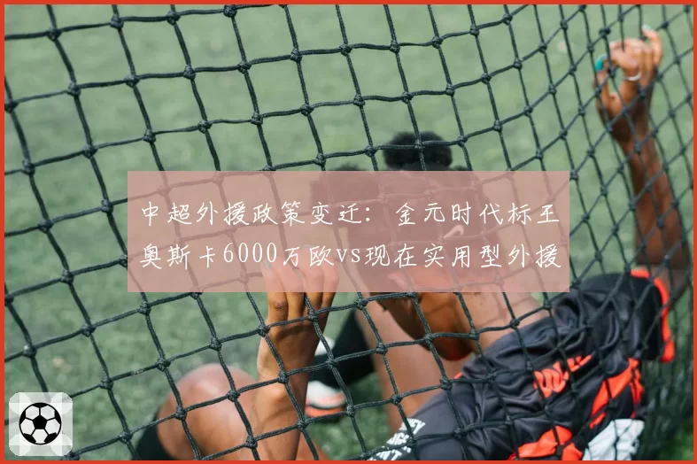 中超外援政策变迁：金元时代标王奥斯卡6000万欧vs现在实用型外援500万欧
