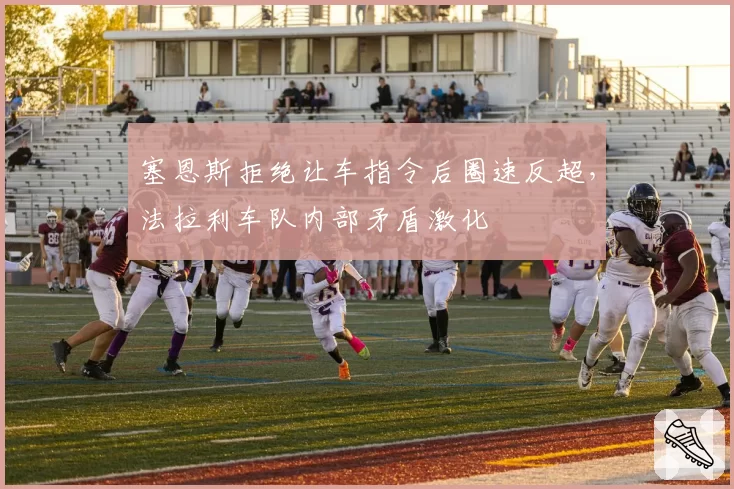 塞恩斯拒绝让车指令后圈速反超，法拉利车队内部矛盾激化