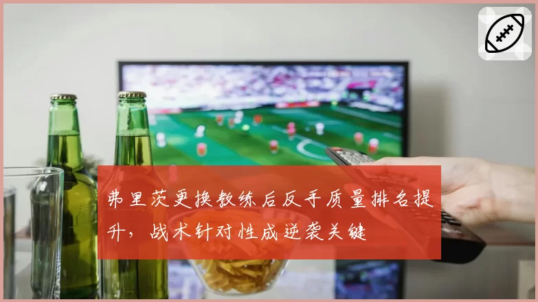 弗里茨更换教练后反手质量排名提升，战术针对性成逆袭关键