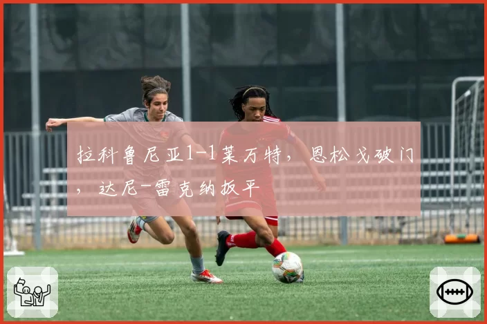 拉科鲁尼亚1-1莱万特，恩松戈破门，达尼-雷克纳扳平