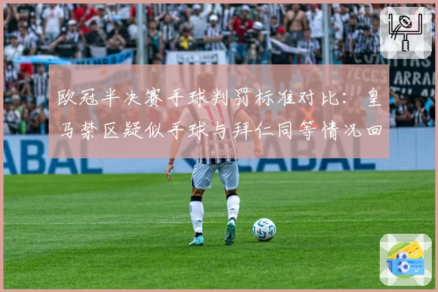 欧冠半决赛手球判罚标准对比：皇马禁区疑似手球与拜仁同等情况回顾